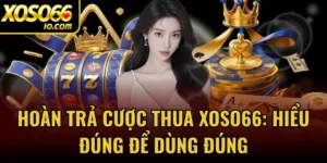Hoàn Trả Cược Thua Xoso66: Hiểu Đúng Để Dùng Đúng