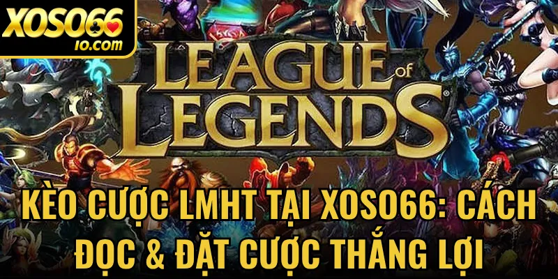 Kèo Cược LMHT Tại Xoso66: Cách Đọc & Đặt Cược Thắng Lợi